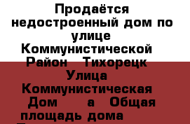 Продаётся недостроенный дом по улице Коммунистической › Район ­ Тихорецк › Улица ­ Коммунистическая › Дом ­ 189а › Общая площадь дома ­ 166 › Площадь участка ­ 8 › Цена ­ 3 700 000 - Татарстан респ. Недвижимость » Дома, коттеджи, дачи продажа   